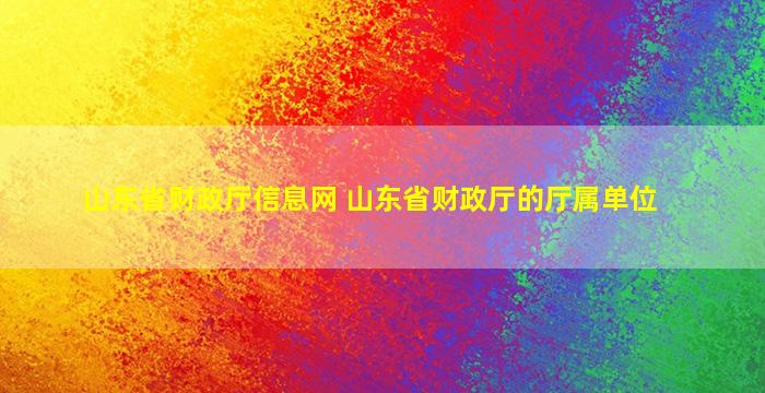 山东省财政厅信息网 山东省财政厅的厅属单位